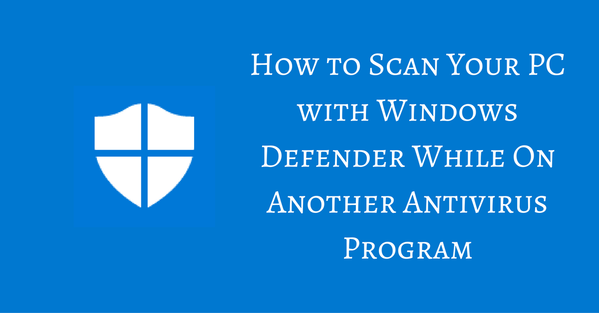 Scan Your PC with Windows Defender While on Another Antivirus Program